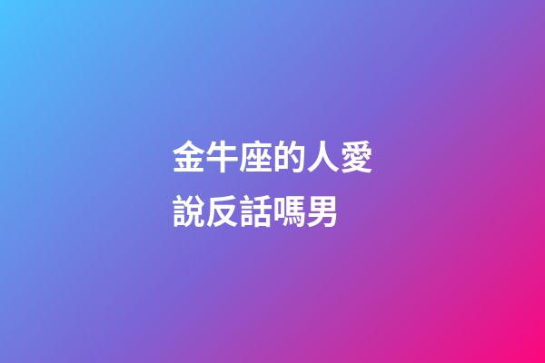 金牛座的人愛說反話嗎男-第1張-星座運勢-玄機派