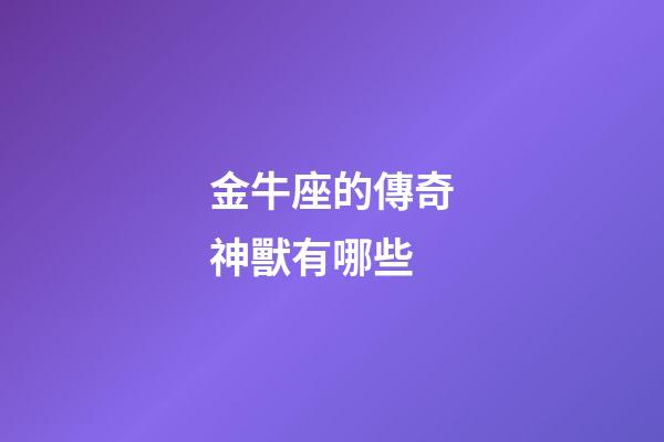 金牛座的傳奇神獸有哪些-第1張-星座運勢-玄機派