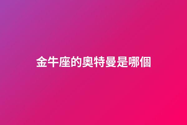 金牛座的奧特曼是哪個-第1張-星座運勢-玄機派