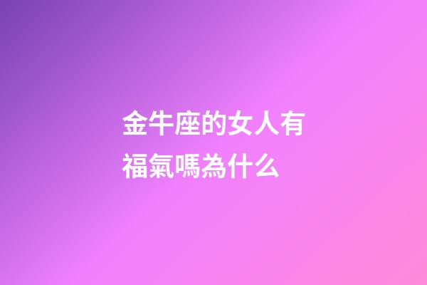 金牛座的女人有福氣嗎為什么