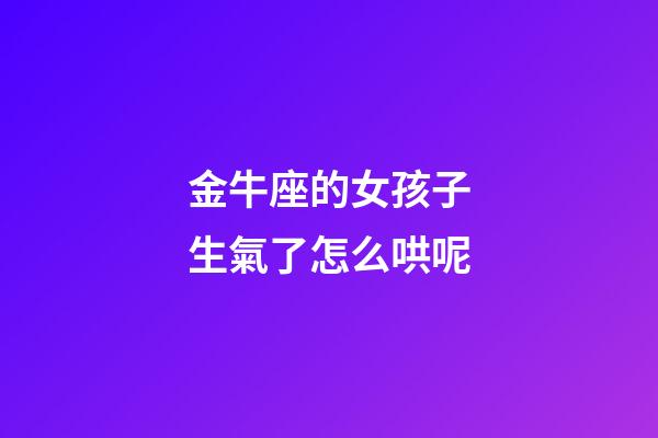 金牛座的女孩子生氣了怎么哄呢-第1張-星座運勢-玄機派