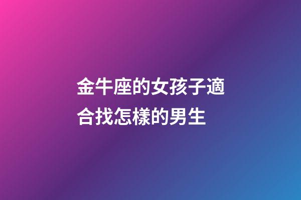 金牛座的女孩子適合找怎樣的男生-第1張-星座運勢-玄機派