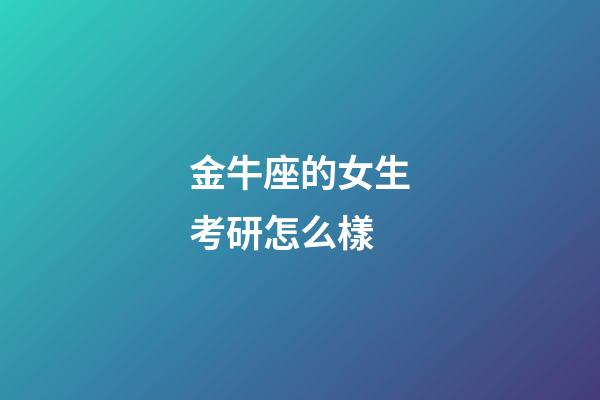 金牛座的女生考研怎么樣-第1張-星座運勢-玄機派