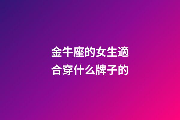 金牛座的女生適合穿什么牌子的-第1張-星座運勢-玄機派