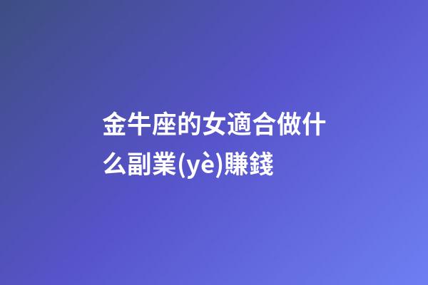 金牛座的女適合做什么副業(yè)賺錢-第1張-星座運勢-玄機派