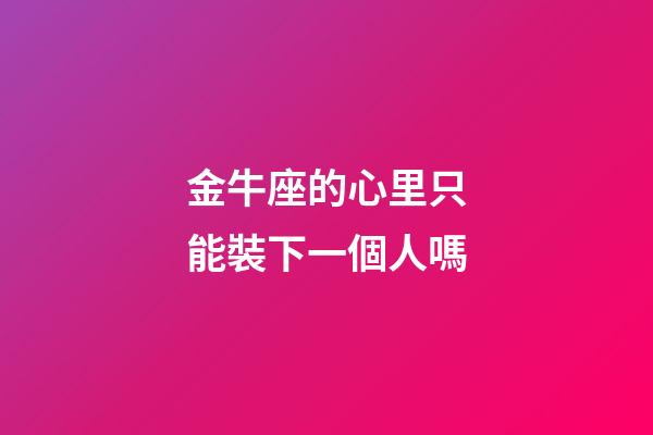 金牛座的心里只能裝下一個人嗎-第1張-星座運勢-玄機派