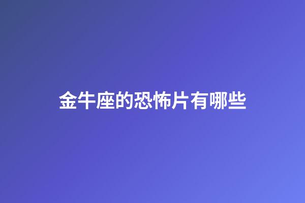 金牛座的恐怖片有哪些-第1張-星座運勢-玄機派