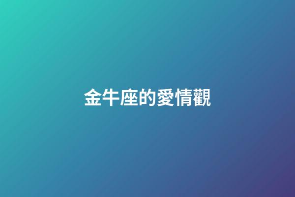 金牛座的愛情觀（金牛座對愛情的態度）-第1張-星座運勢-玄機派