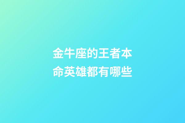 金牛座的王者本命英雄都有哪些-第1張-星座運勢-玄機派