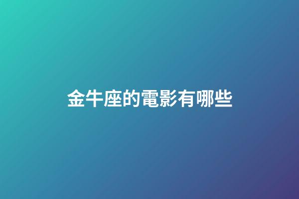 金牛座的電影有哪些-第1張-星座運(yùn)勢-玄機(jī)派