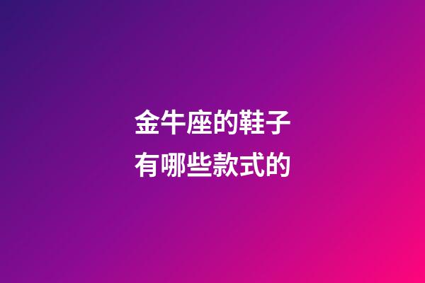 金牛座的鞋子有哪些款式的-第1張-星座運勢-玄機派