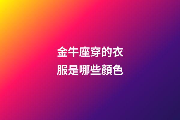 金牛座穿的衣服是哪些顏色-第1張-星座運勢-玄機派