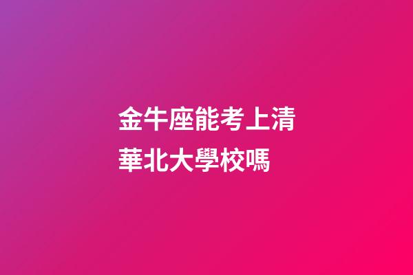 金牛座能考上清華北大學校嗎-第1張-星座運勢-玄機派