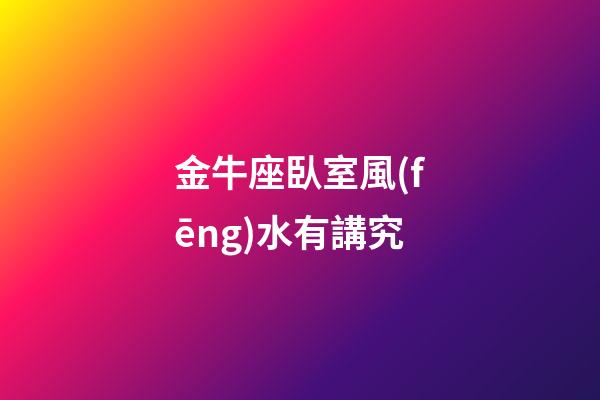 金牛座臥室風(fēng)水有講究