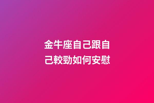 金牛座自己跟自己較勁如何安慰-第1張-星座運勢-玄機派