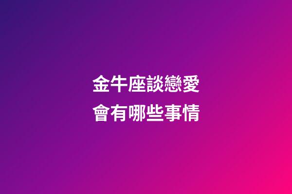 金牛座談戀愛會有哪些事情-第1張-星座運勢-玄機派