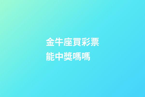 金牛座買彩票能中獎嗎嗎-第1張-星座運勢-玄機派