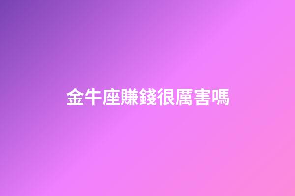 金牛座賺錢很厲害嗎-第1張-星座運勢-玄機派