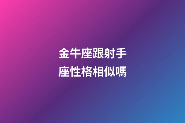 金牛座跟射手座性格相似嗎-第1張-星座運勢-玄機派