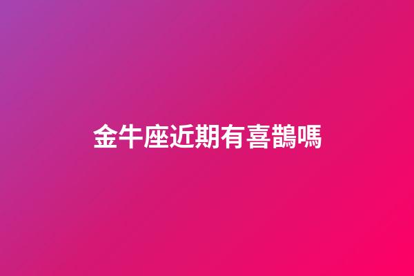 金牛座近期有喜鵲嗎