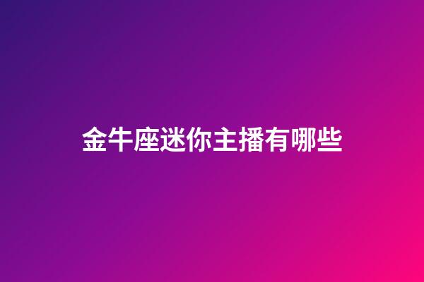 金牛座迷你主播有哪些-第1張-星座運勢-玄機派