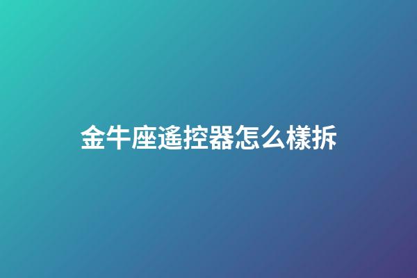 金牛座遙控器怎么樣拆