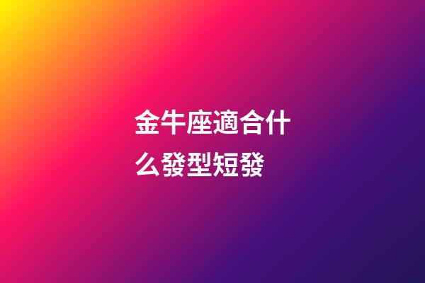 金牛座適合什么發型短發-第1張-星座運勢-玄機派