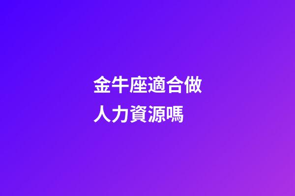金牛座適合做人力資源嗎-第1張-星座運勢-玄機派