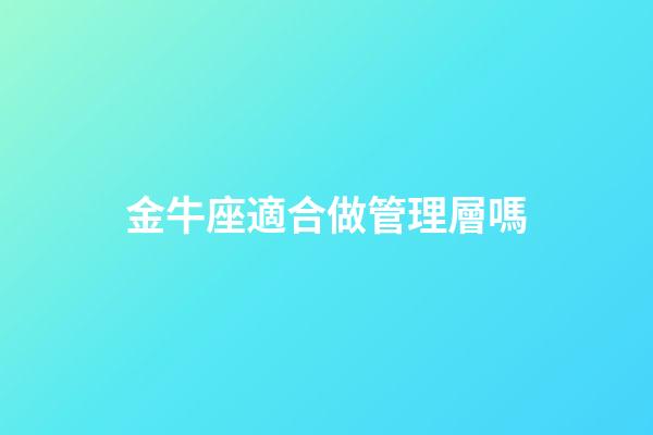 金牛座適合做管理層嗎-第1張-星座運(yùn)勢(shì)-玄機(jī)派