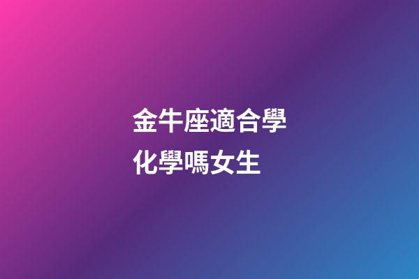 金牛座適合學化學嗎女生-第1張-星座運勢-玄機派