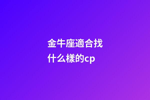 金牛座適合找什么樣的cp-第1張-星座運(yùn)勢-玄機(jī)派