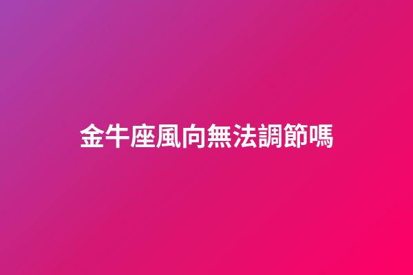 金牛座風向無法調節嗎-第1張-星座運勢-玄機派