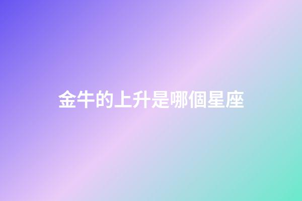 金牛的上升是哪個星座-第1張-星座運勢-玄機派