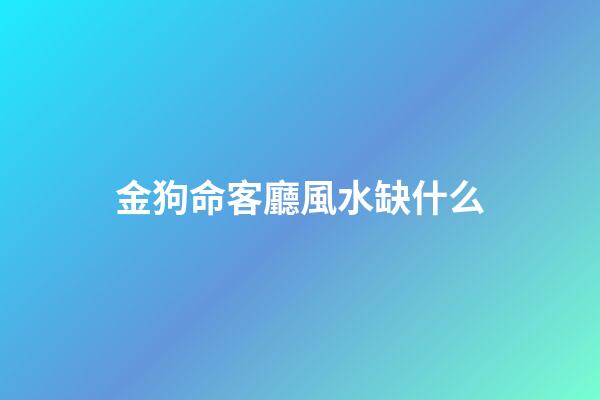 金狗命客廳風水缺什么