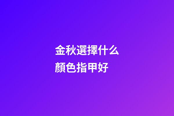 金秋選擇什么顏色指甲好