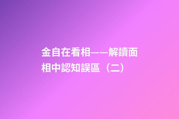 金自在看相——解讀面相中認知誤區（二）
