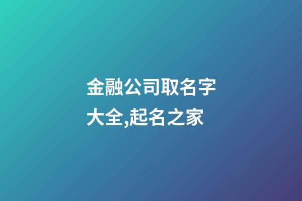 金融公司取名字大全,起名之家-第1張-公司起名-玄機派