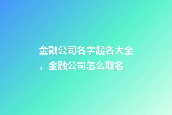 金融公司名字起名大全，金融公司怎么取名-第1張-公司起名-玄機派
