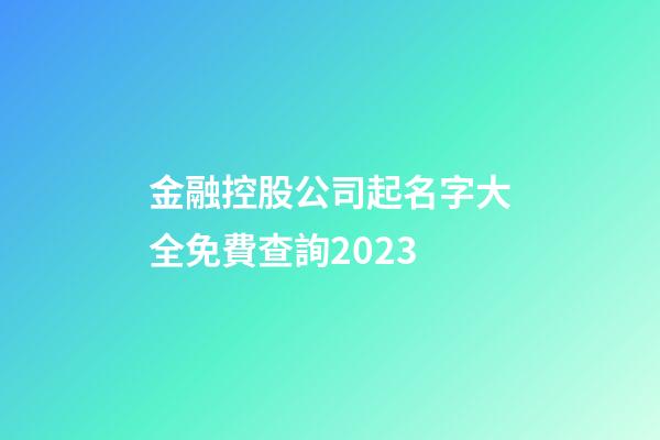 金融控股公司起名字大全免費查詢2023-第1張-公司起名-玄機派