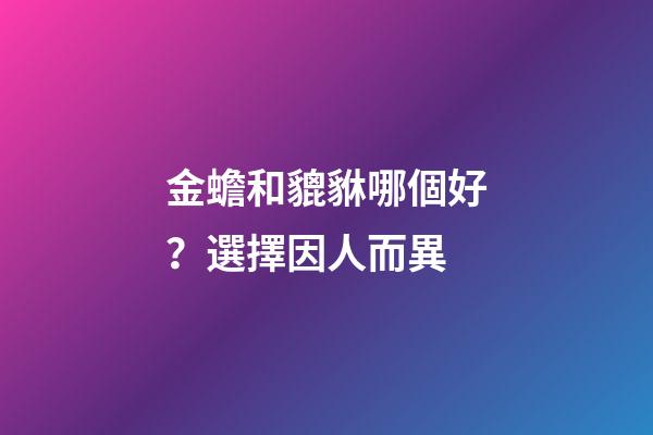 金蟾和貔貅哪個好？選擇因人而異