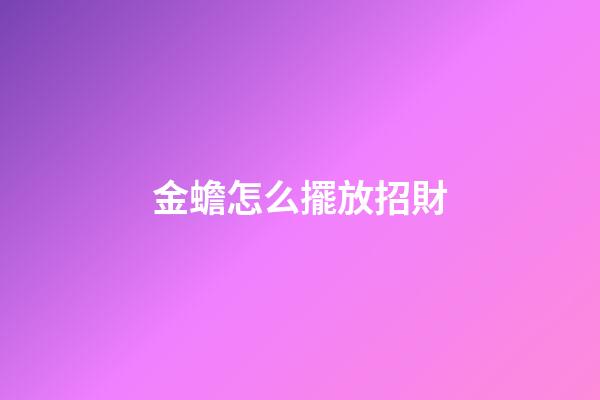 金蟾怎么擺放招財