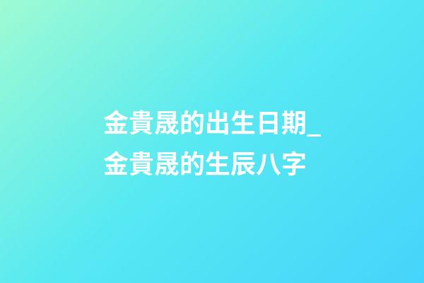 金貴晟的出生日期_金貴晟的生辰八字