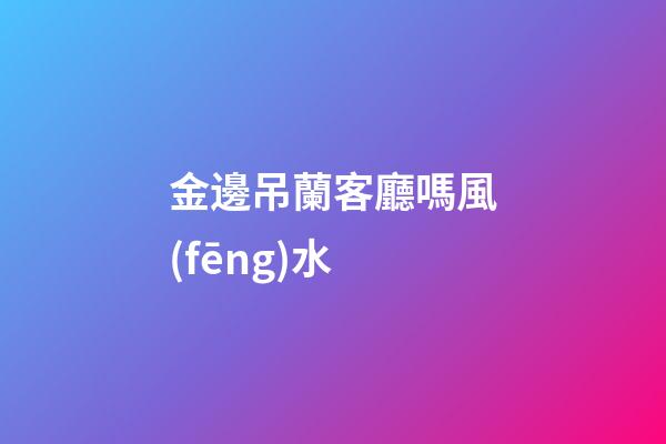 金邊吊蘭客廳嗎風(fēng)水