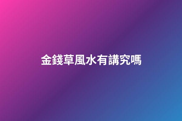 金錢草風水有講究嗎