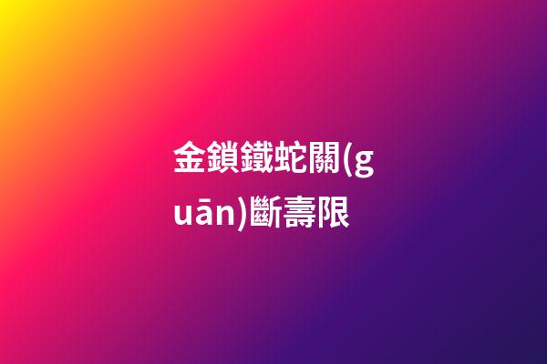 金鎖鐵蛇關(guān)斷壽限