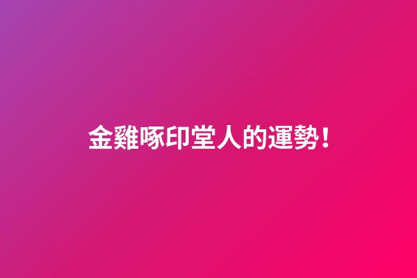 金雞啄印堂人的運勢！