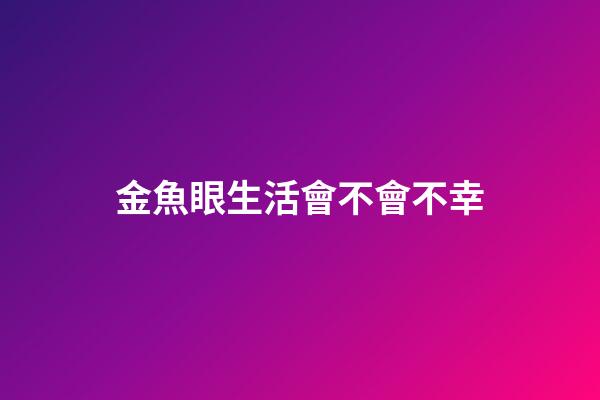 金魚眼生活會不會不幸