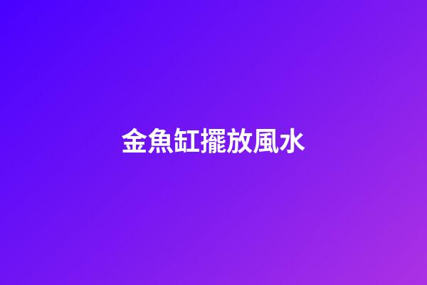 金魚缸擺放風水