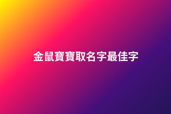 金鼠寶寶取名字最佳字(2023年金鼠寶寶名字大全)-第1張-寶寶起名-玄機派