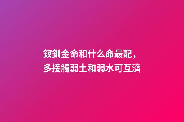 釵釧金命和什么命最配，多接觸弱土和弱水可互濟